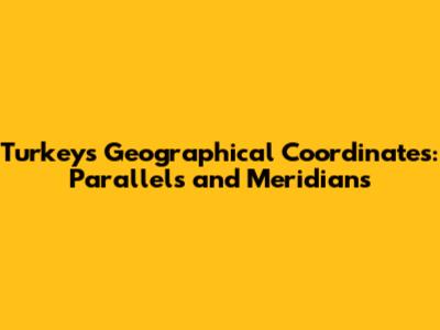 Turkey's Geographical Coordinates: Parallels and Meridians