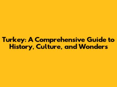 Turkey: A Comprehensive Guide to History, Culture, and Wonders