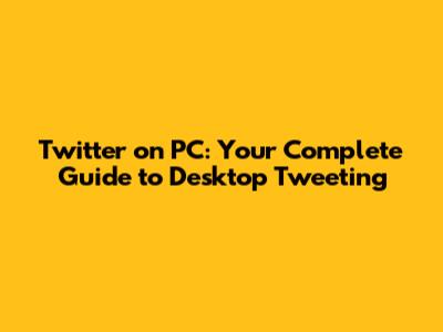 Twitter on PC: Your Complete Guide to Desktop Tweeting