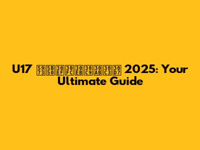 U17 女子ワールドカップ 2025: Your Ultimate Guide
