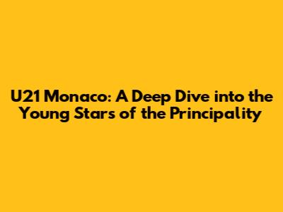 U21 Monaco: A Deep Dive into the Young Stars of the Principality