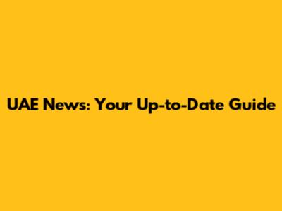UAE News: Your Up-to-Date Guide