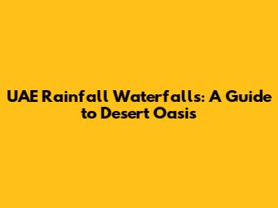UAE Rainfall Waterfalls: A Guide to Desert Oasis