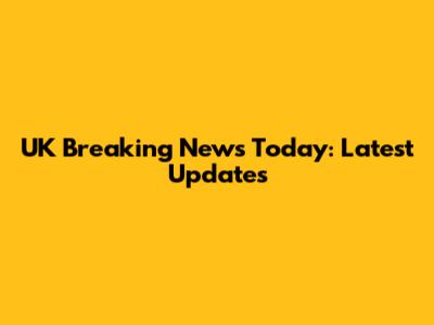 UK Breaking News Today: Latest Updates