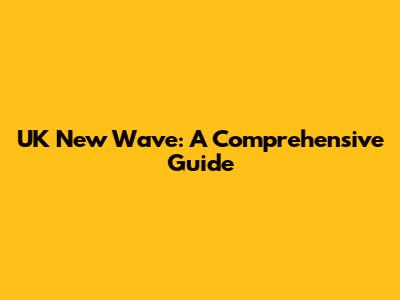 UK New Wave: A Comprehensive Guide