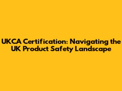 UKCA Certification: Navigating the UK Product Safety Landscape