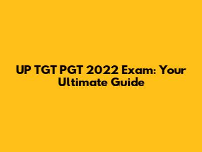 UP TGT PGT 2022 Exam: Your Ultimate Guide