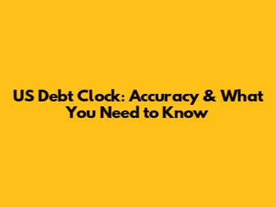 US Debt Clock: Accuracy & What You Need to Know