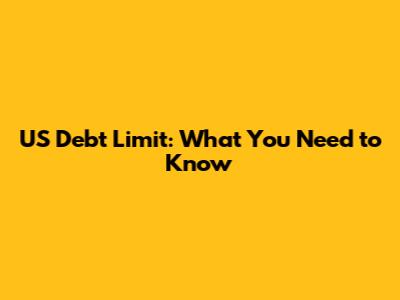 US Debt Limit: What You Need to Know