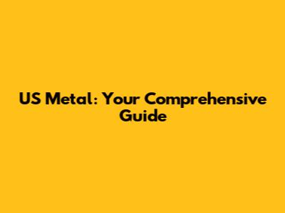 US Metal: Your Comprehensive Guide