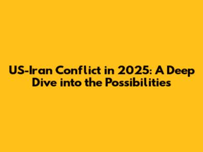 US-Iran Conflict in 2025: A Deep Dive into the Possibilities