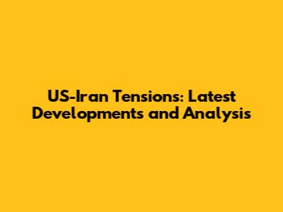US-Iran Tensions: Latest Developments and Analysis