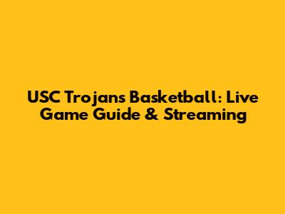 USC Trojans Basketball: Live Game Guide & Streaming