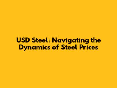 USD Steel: Navigating the Dynamics of Steel Prices