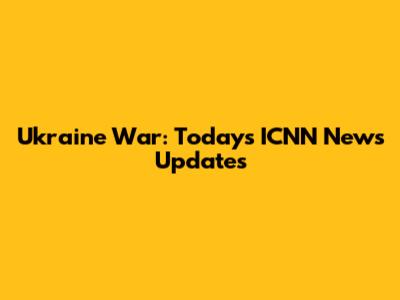 Ukraine War: Today's ICNN News Updates