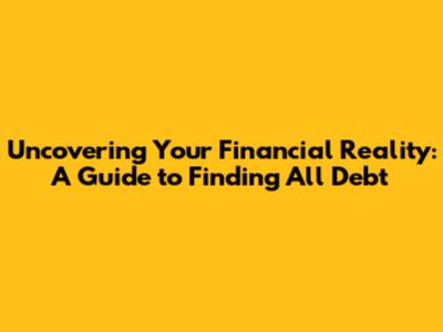 Uncovering Your Financial Reality: A Guide to Finding All Debt