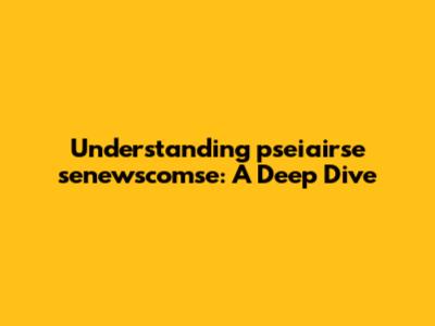 Understanding 'pseiairse senewscomse': A Deep Dive
