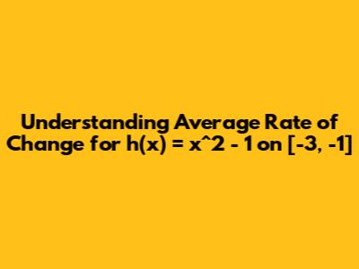 Understanding Average Rate of Change for h(x) = x^2 - 1 on [-3, -1]