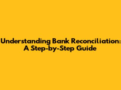 Understanding Bank Reconciliation: A Step-by-Step Guide