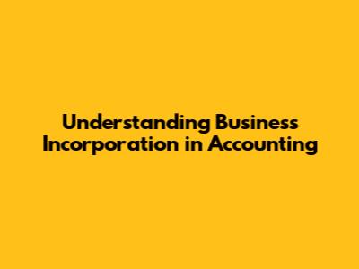 Understanding Business Incorporation in Accounting