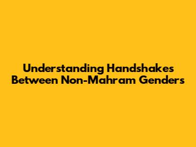 Understanding Handshakes Between Non-Mahram Genders