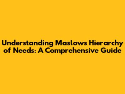 Understanding Maslow's Hierarchy of Needs: A Comprehensive Guide