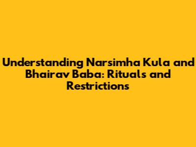 Understanding Narsimha Kula and Bhairav Baba: Rituals and Restrictions