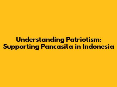 Understanding Patriotism: Supporting Pancasila in Indonesia