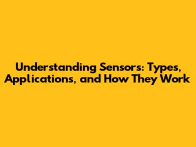 Understanding Sensors: Types, Applications, and How They Work