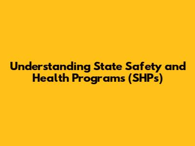 Understanding State Safety and Health Programs (SHPs)