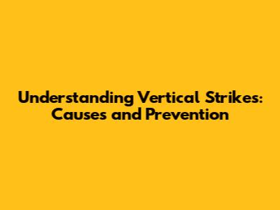 Understanding Vertical Strikes: Causes and Prevention
