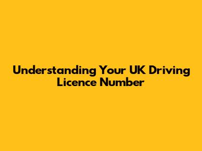 Understanding Your UK Driving Licence Number