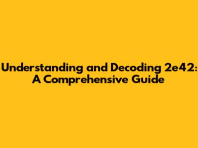 Understanding and Decoding 2e42: A Comprehensive Guide