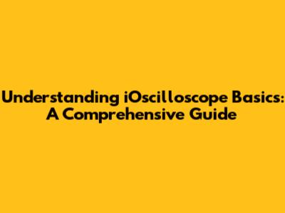Understanding iOscilloscope Basics: A Comprehensive Guide