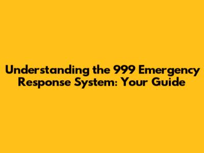 Understanding the 999 Emergency Response System: Your Guide