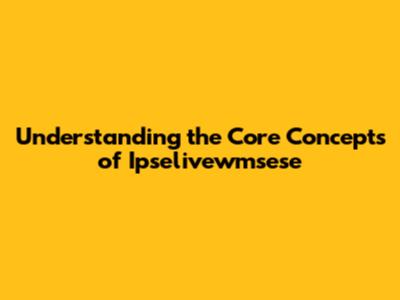Understanding the Core Concepts of Ipselivewmsese