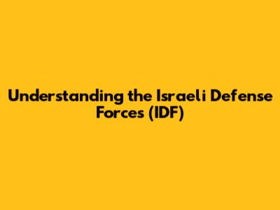 Understanding the Israeli Defense Forces (IDF)