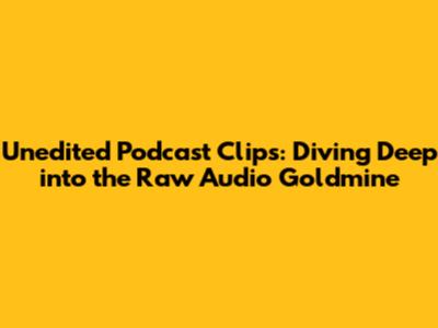 Unedited Podcast Clips: Diving Deep into the Raw Audio Goldmine