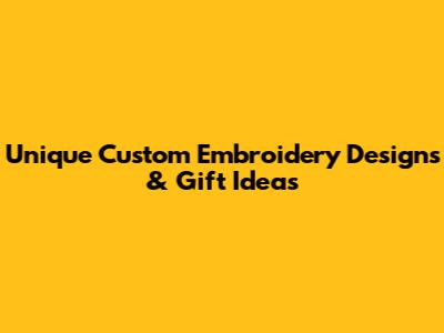 Unique Custom Embroidery Designs & Gift Ideas
