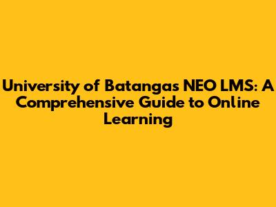 University of Batangas NEO LMS: A Comprehensive Guide to Online Learning