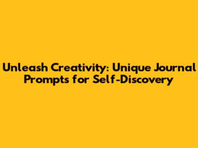 Unleash Creativity: Unique Journal Prompts for Self-Discovery