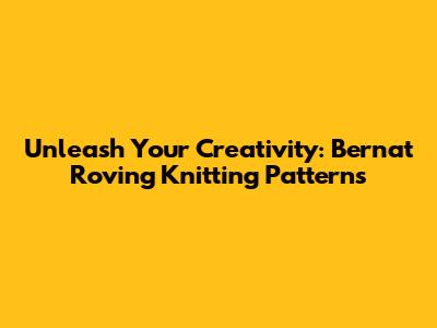 Unleash Your Creativity: Bernat Roving Knitting Patterns
