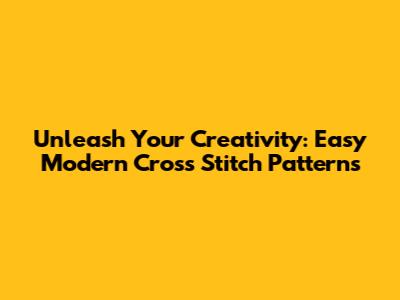 Unleash Your Creativity: Easy Modern Cross Stitch Patterns