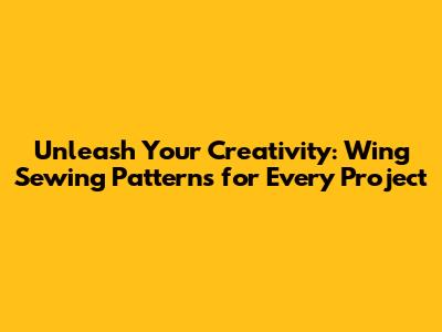 Unleash Your Creativity: Wing Sewing Patterns for Every Project
