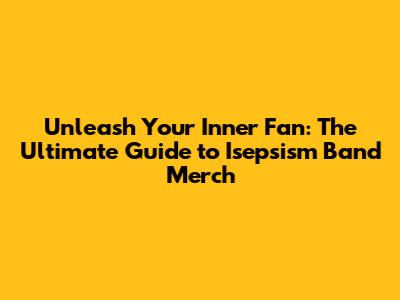 Unleash Your Inner Fan: The Ultimate Guide to Isepsism Band Merch