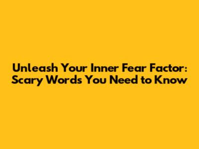 Unleash Your Inner Fear Factor: Scary Words You Need to Know