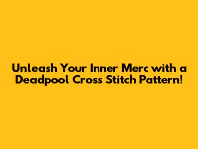 Unleash Your Inner Merc with a Deadpool Cross Stitch Pattern!