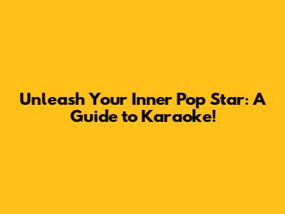 Unleash Your Inner Pop Star: A Guide to Karaoke!