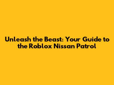 Unleash the Beast: Your Guide to the Roblox Nissan Patrol