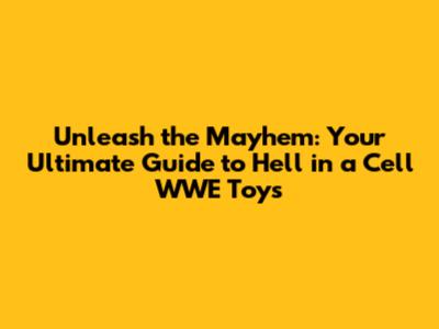 Unleash the Mayhem: Your Ultimate Guide to Hell in a Cell WWE Toys